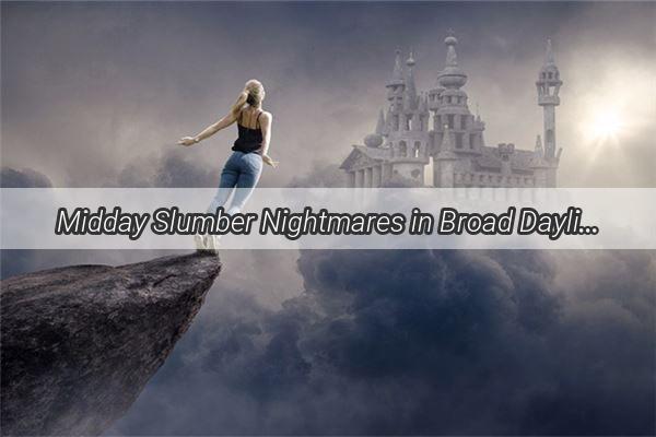 Midday Slumber Nightmares in Broad Daylight  A Haunting Reckoning in the Wake of Siesta Sleep